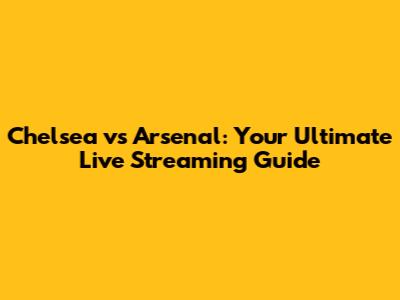 Chelsea vs Arsenal: Your Ultimate Live Streaming Guide