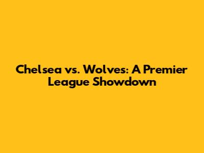 Chelsea vs. Wolves: A Premier League Showdown