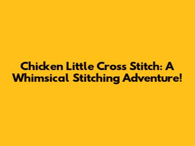 Chicken Little Cross Stitch: A Whimsical Stitching Adventure!