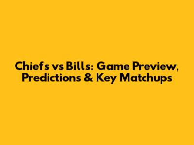 Chiefs vs Bills: Game Preview, Predictions & Key Matchups