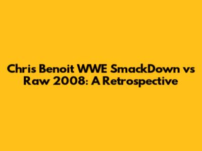 Chris Benoit WWE SmackDown vs Raw 2008: A Retrospective