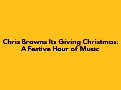 Chris Brown's 'It's Giving Christmas': A Festive Hour of Music