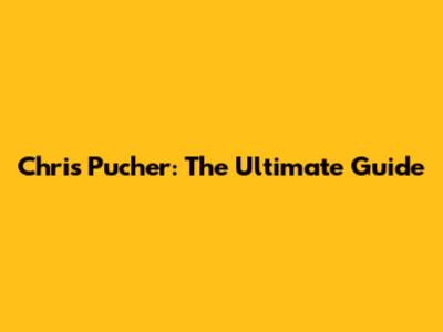 Chris Pucher: The Ultimate Guide