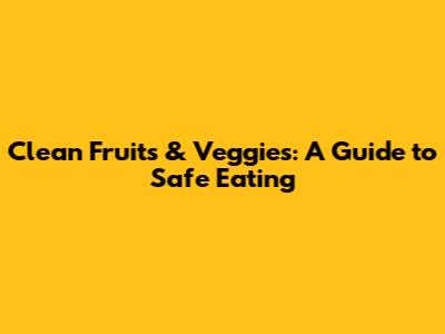 Clean Fruits & Veggies: A Guide to Safe Eating