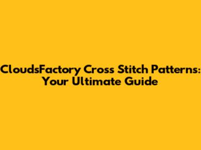 CloudsFactory Cross Stitch Patterns: Your Ultimate Guide