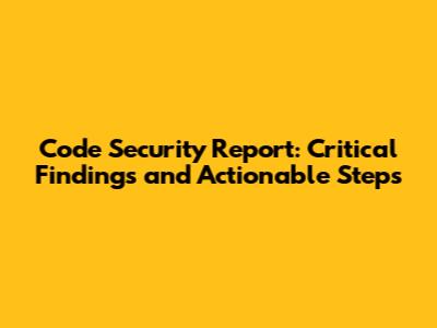 Code Security Report: Critical Findings and Actionable Steps