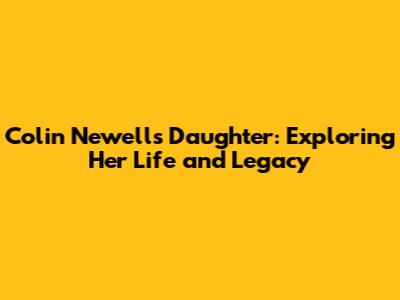 Colin Newell's Daughter: Exploring Her Life and Legacy