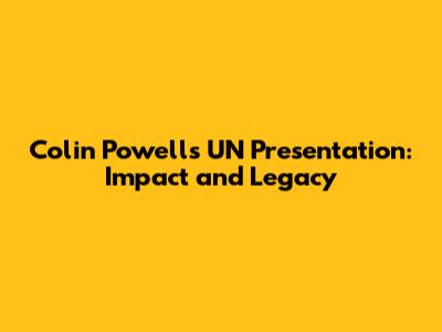 Colin Powell's UN Presentation: Impact and Legacy