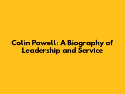Colin Powell: A Biography of Leadership and Service