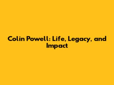 Colin Powell: Life, Legacy, and Impact