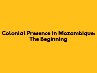 Colonial Presence in Mozambique: The Beginning