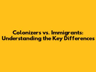 Colonizers vs. Immigrants: Understanding the Key Differences
