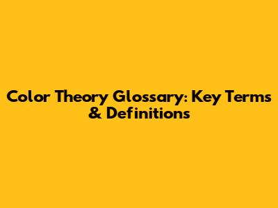 Color Theory Glossary: Key Terms & Definitions