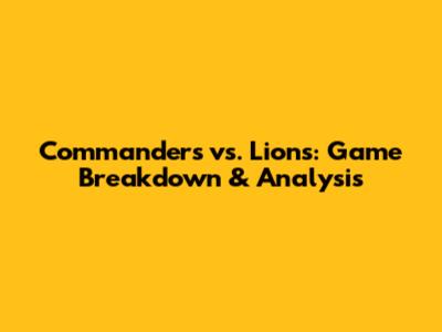 Commanders vs. Lions: Game Breakdown & Analysis
