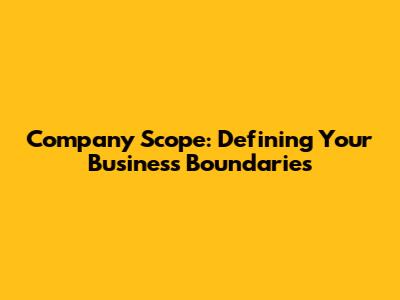 Company Scope: Defining Your Business Boundaries