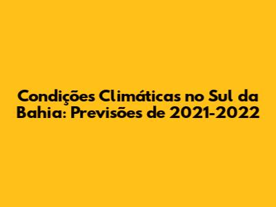 Condições Climáticas no Sul da Bahia: Previsões de 2021-2022