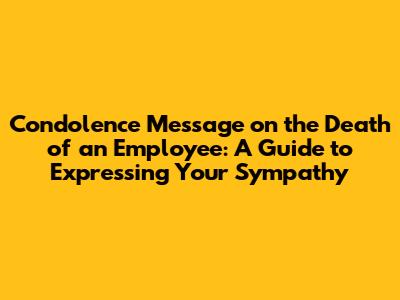 Condolence Message on the Death of an Employee: A Guide to Expressing Your Sympathy