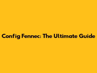 Config Fennec: The Ultimate Guide