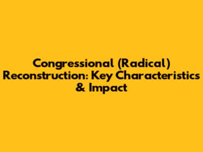 Congressional (Radical) Reconstruction: Key Characteristics & Impact