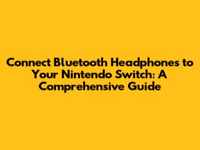 Connect Bluetooth Headphones to Your Nintendo Switch: A Comprehensive Guide