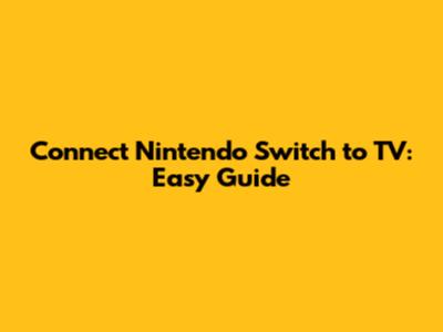 Connect Nintendo Switch to TV: Easy Guide