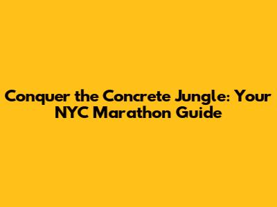 Conquer the Concrete Jungle: Your NYC Marathon Guide