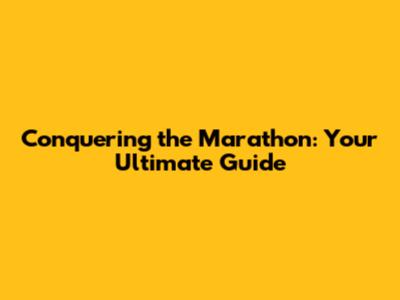 Conquering the Marathon: Your Ultimate Guide
