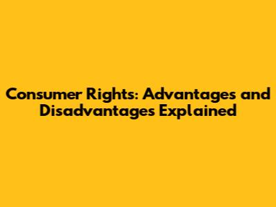Consumer Rights: Advantages and Disadvantages Explained