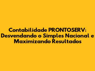 Contabilidade PRONTOSERV: Desvendando o Simples Nacional e Maximizando Resultados