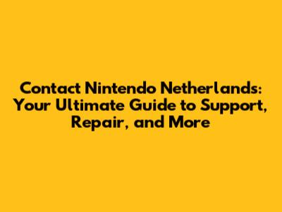 Contact Nintendo Netherlands: Your Ultimate Guide to Support, Repair, and More