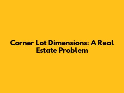 Corner Lot Dimensions: A Real Estate Problem