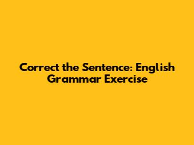 Correct the Sentence: English Grammar Exercise