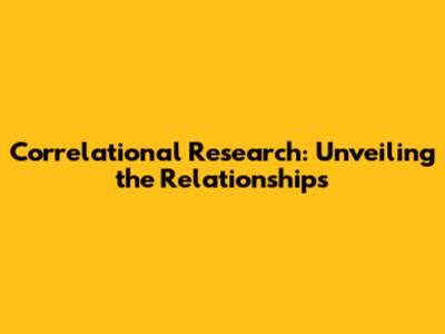 Correlational Research: Unveiling the Relationships