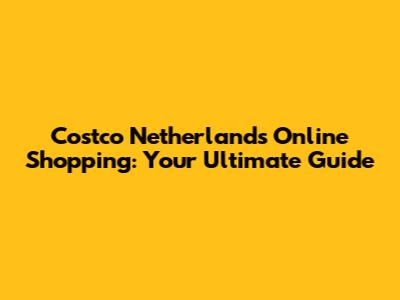 Costco Netherlands Online Shopping: Your Ultimate Guide