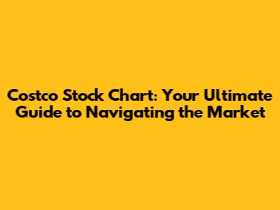 Costco Stock Chart: Your Ultimate Guide to Navigating the Market