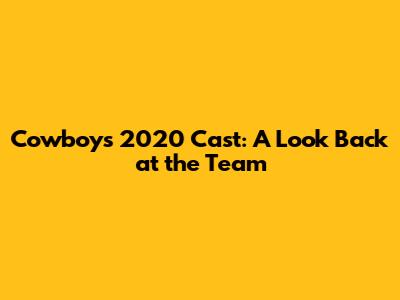 Cowboys 2020 Cast: A Look Back at the Team