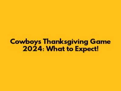 Cowboys Thanksgiving Game 2024: What to Expect!