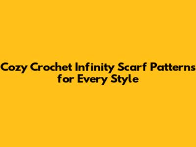 Cozy Crochet Infinity Scarf Patterns for Every Style