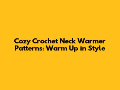 Cozy Crochet Neck Warmer Patterns: Warm Up in Style
