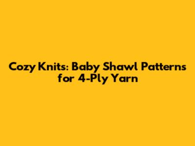 Cozy Knits: Baby Shawl Patterns for 4-Ply Yarn