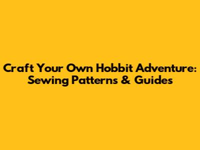 Craft Your Own Hobbit Adventure: Sewing Patterns & Guides