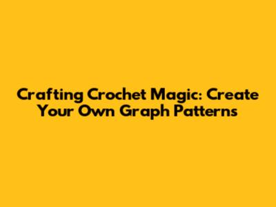 Crafting Crochet Magic: Create Your Own Graph Patterns