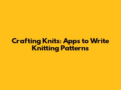 Crafting Knits: Apps to Write Knitting Patterns