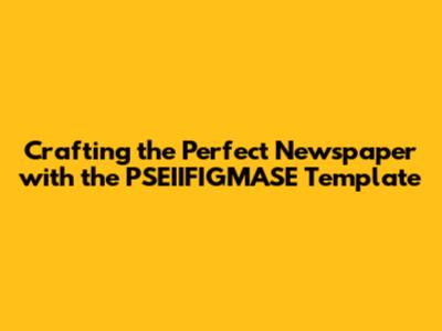Crafting the Perfect Newspaper with the PSEIIFIGMASE Template