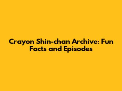 Crayon Shin-chan Archive: Fun Facts and Episodes
