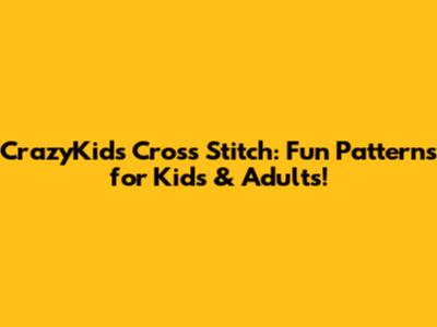 CrazyKids Cross Stitch: Fun Patterns for Kids & Adults!
