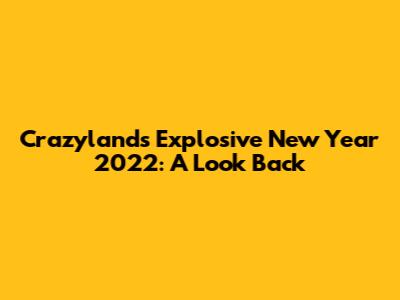 Crazyland's Explosive New Year 2022: A Look Back