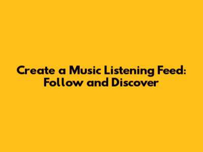 Create a Music Listening Feed: Follow and Discover