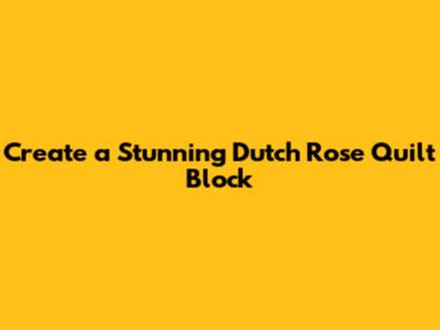 Create a Stunning Dutch Rose Quilt Block
