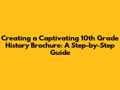 Creating a Captivating 10th Grade History Brochure: A Step-by-Step Guide